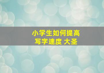 小学生如何提高写字速度 大圣